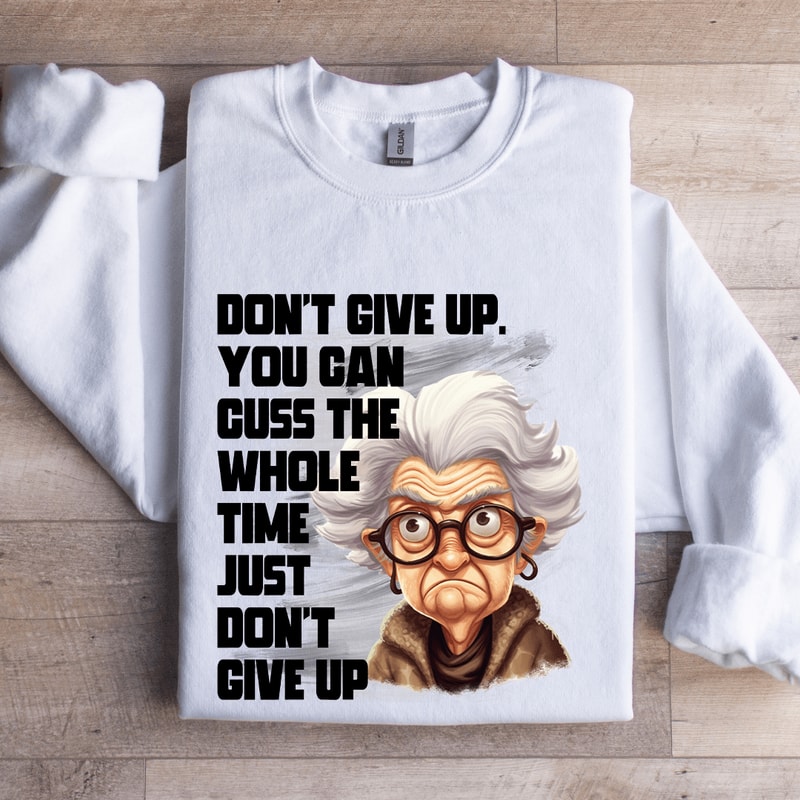 Dont Give Up Cuss The Whole Time Just Dont Give Up Sweatshirt 1