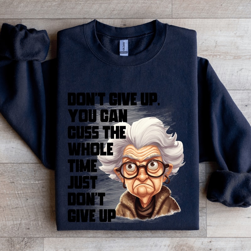 Dont Give Up Cuss The Whole Time Just Dont Give Up Sweatshirt 2