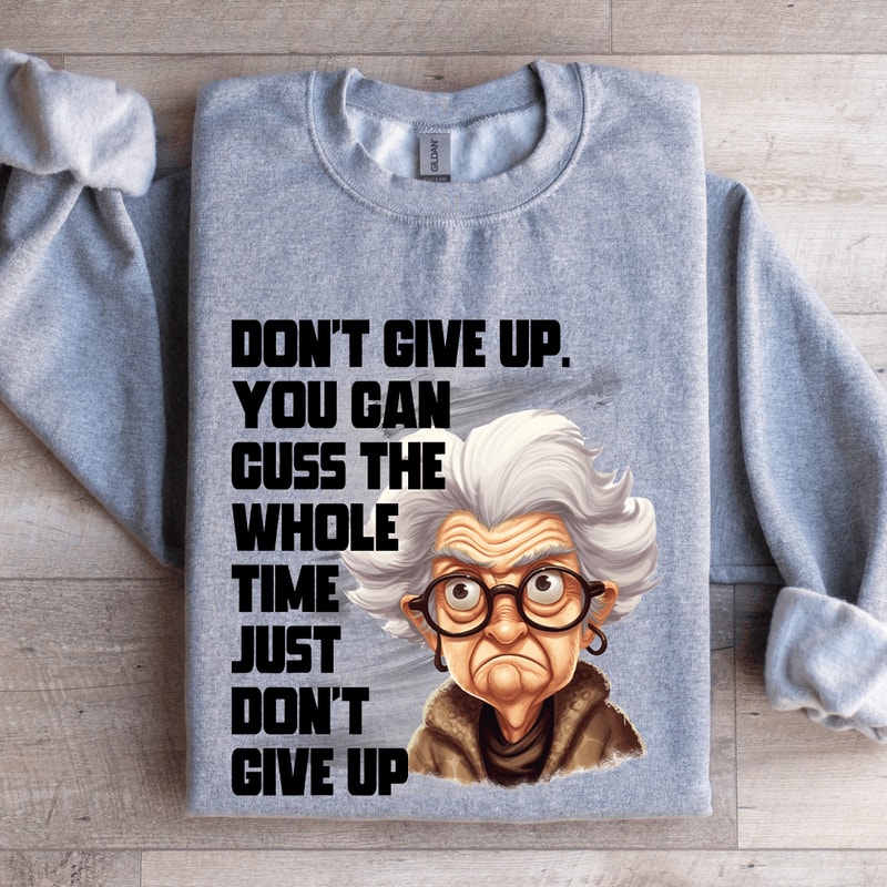 Dont Give Up Cuss The Whole Time Just Dont Give Up Sweatshirt 3