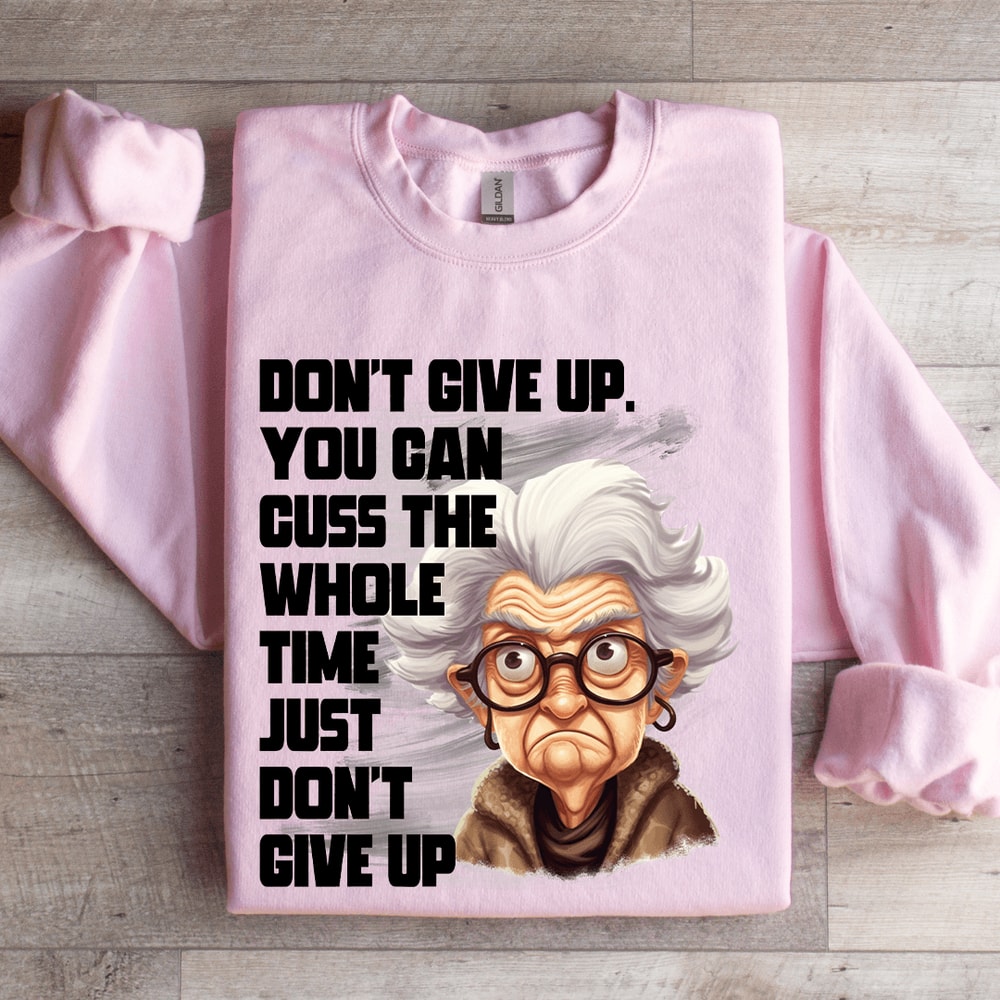 Dont Give Up Cuss The Whole Time Just Dont Give Up Sweatshirt 4
