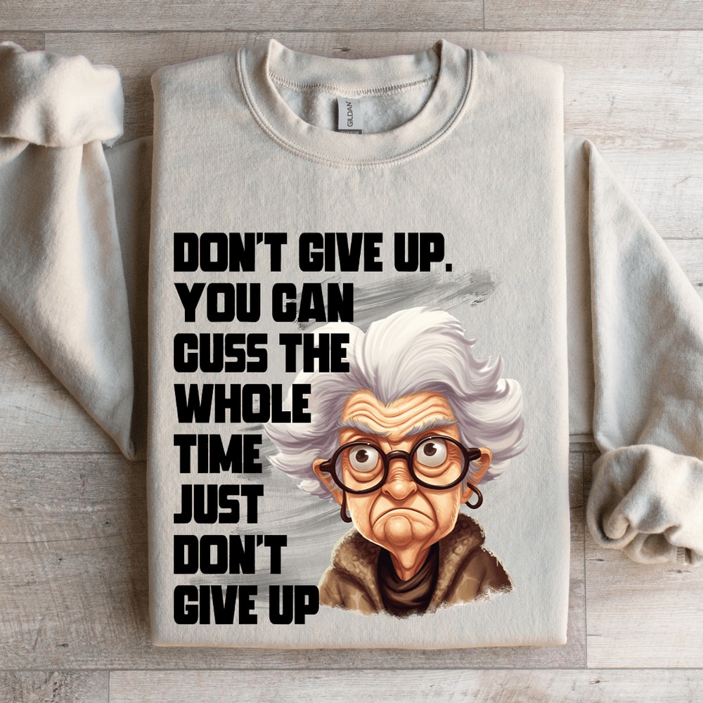 Dont Give Up Cuss The Whole Time Just Dont Give Up Sweatshirt 0
