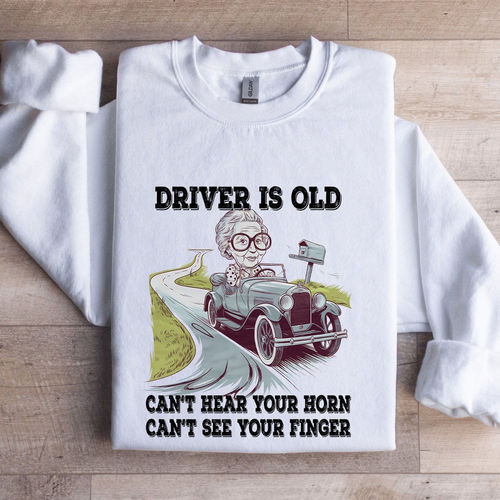 Driver Is Old Cant Hear Your Horn Sweatshirt 0