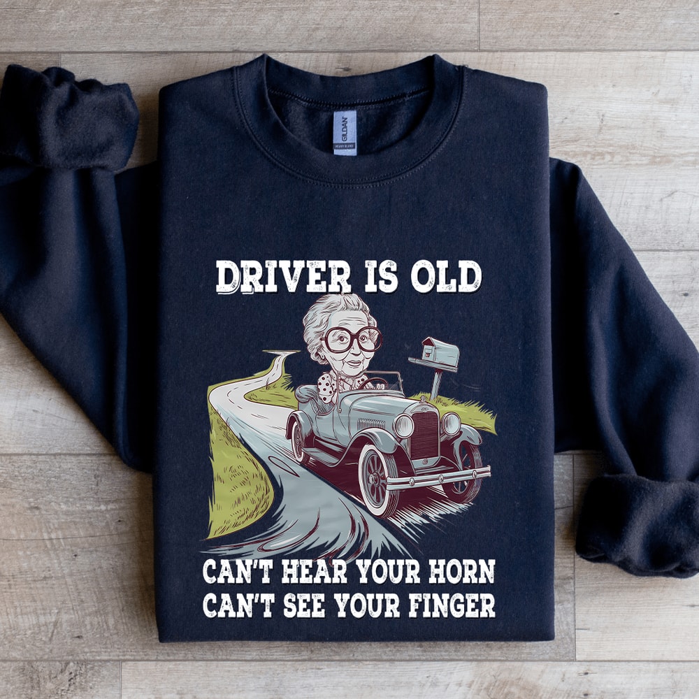 Driver Is Old Cant Hear Your Horn Sweatshirt 1