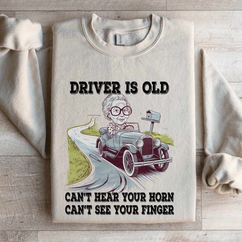 Driver Is Old Cant Hear Your Horn Sweatshirt 4