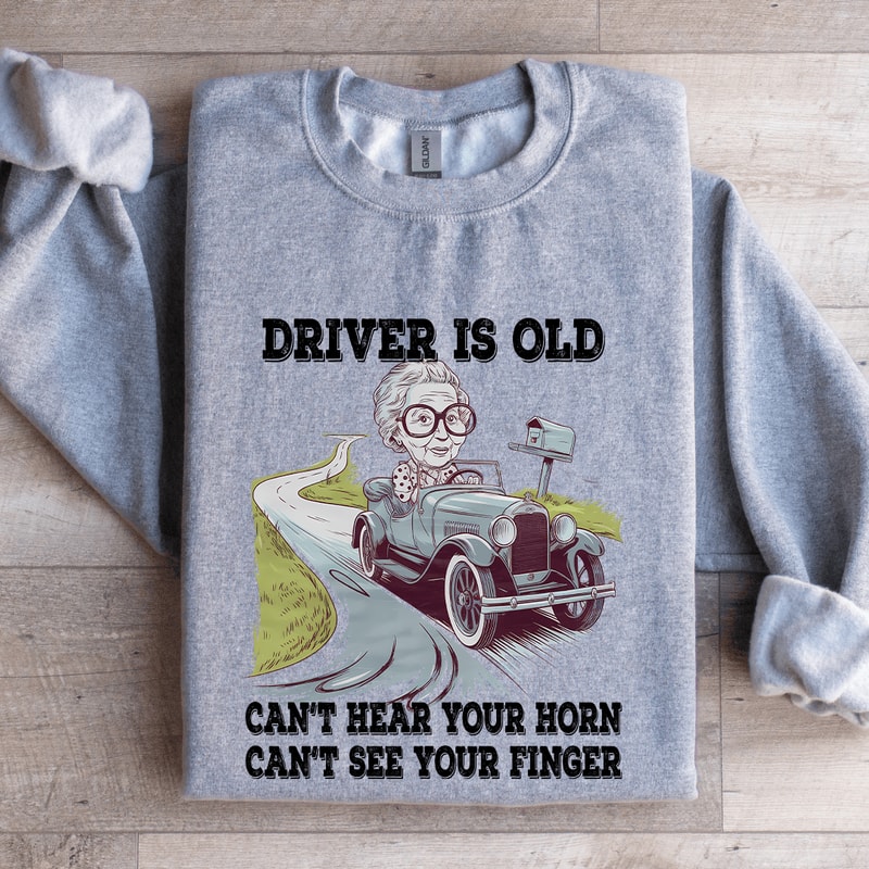 Driver Is Old Cant Hear Your Horn Sweatshirt 2