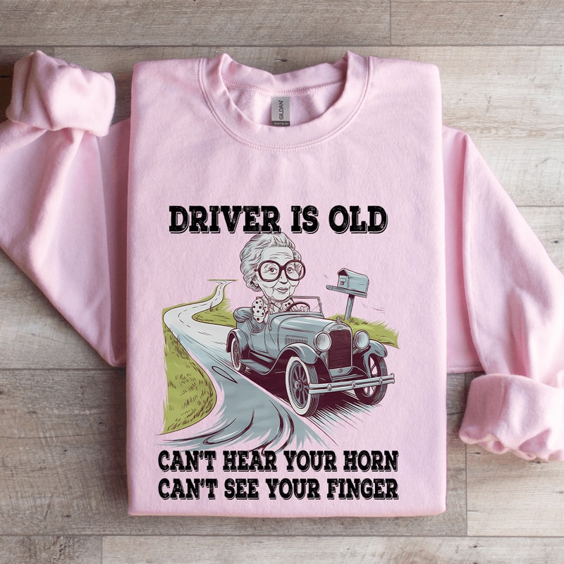 Driver Is Old Cant Hear Your Horn Sweatshirt 3