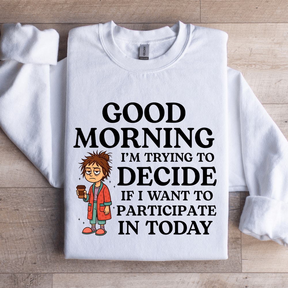Good Morning Im Trying To Decide Sweatshirt 0