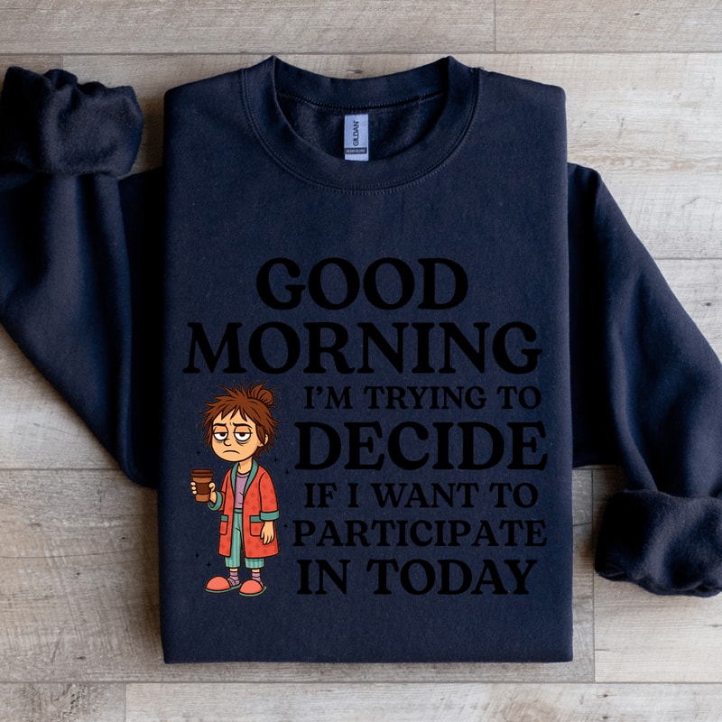 Good Morning Im Trying To Decide Sweatshirt 2