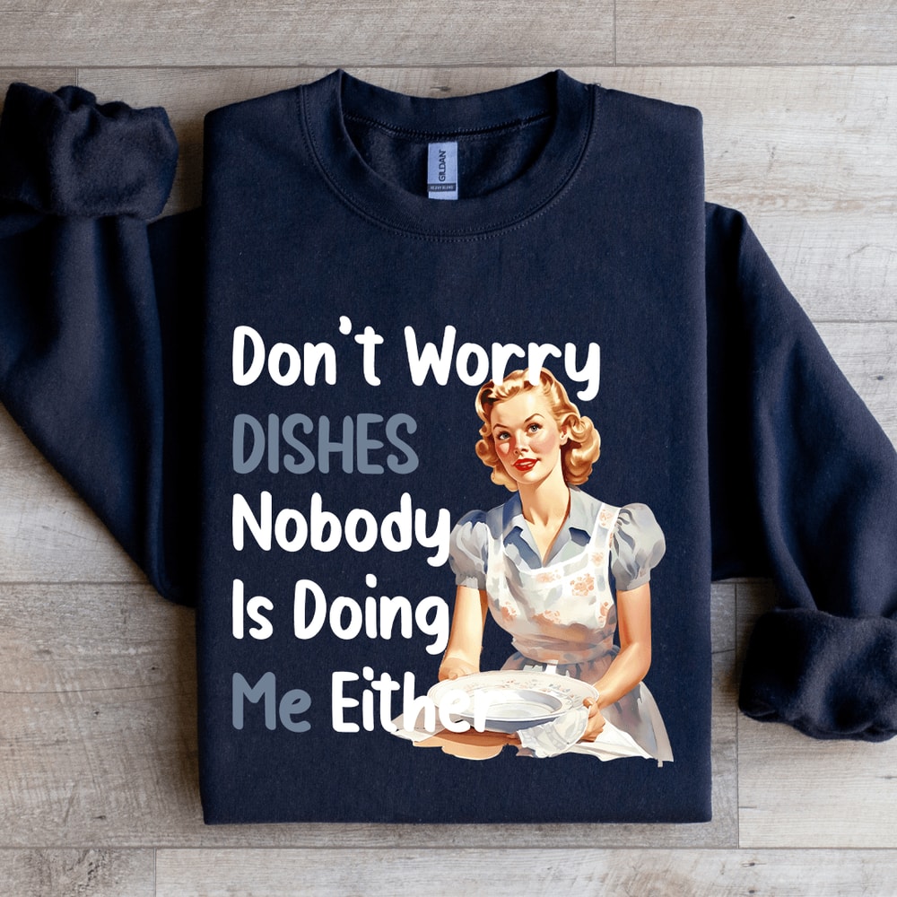 Dont Worry Dishes No One Is Doing Me Either Sweatshirt 1