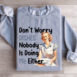 don't worry dishes no one is doing me either sweatshirt