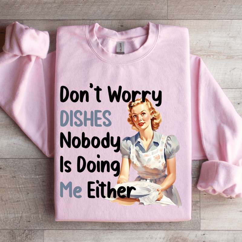 Dont Worry Dishes No One Is Doing Me Either Sweatshirt 3