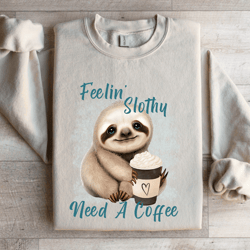 feelin slothy need a coffee sweatshirt