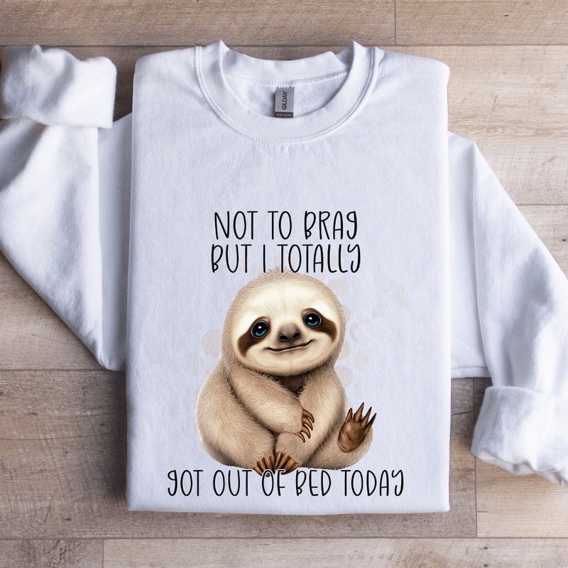 Not To Brag But I Totally Got Out Of Bed Today Sweatshirt 0