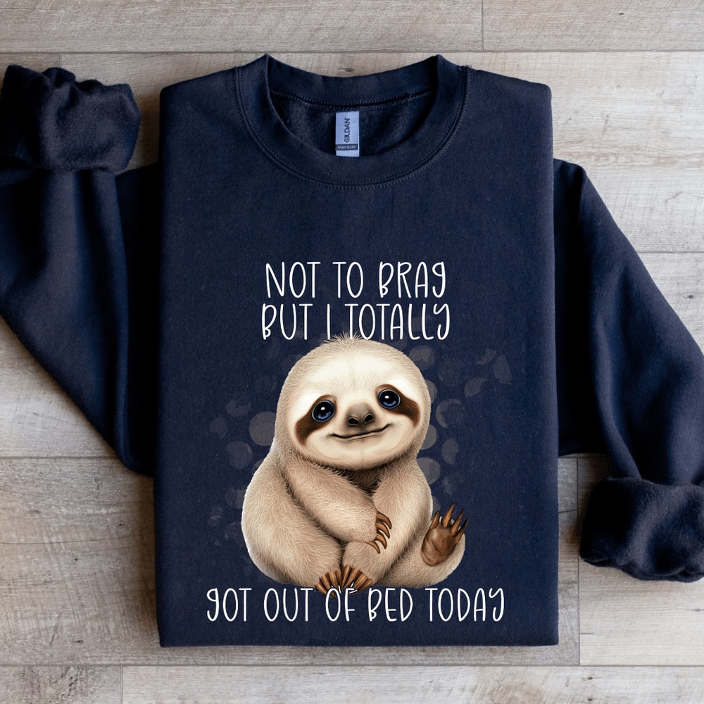 Not To Brag But I Totally Got Out Of Bed Today Sweatshirt 1