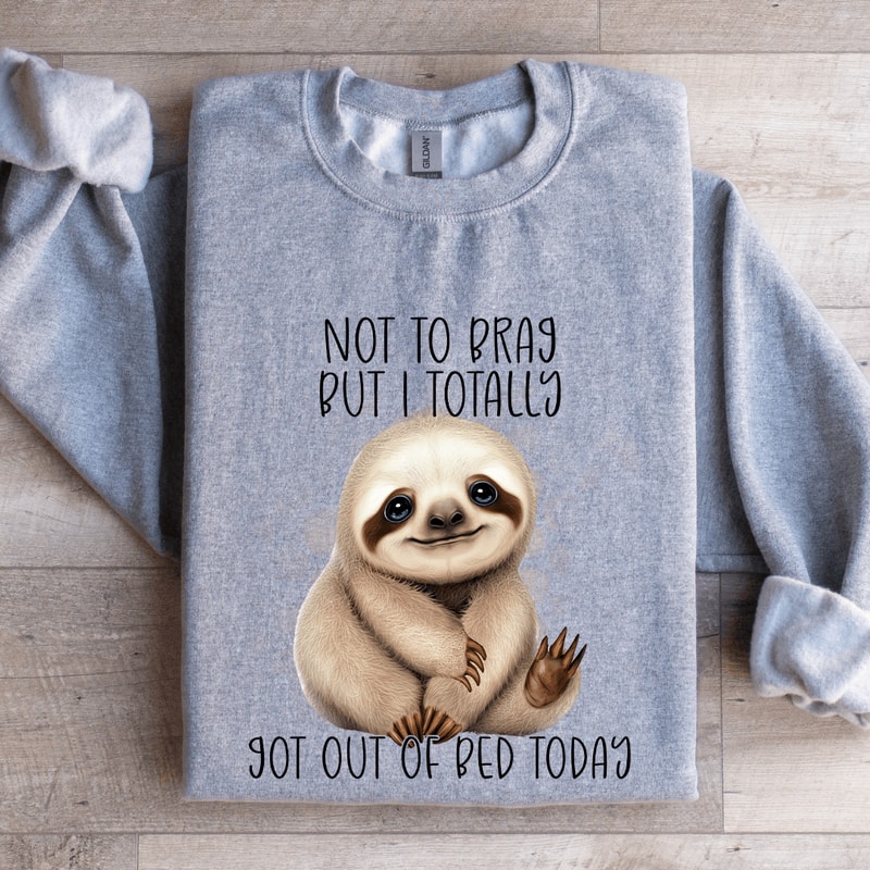 Not To Brag But I Totally Got Out Of Bed Today Sweatshirt 2