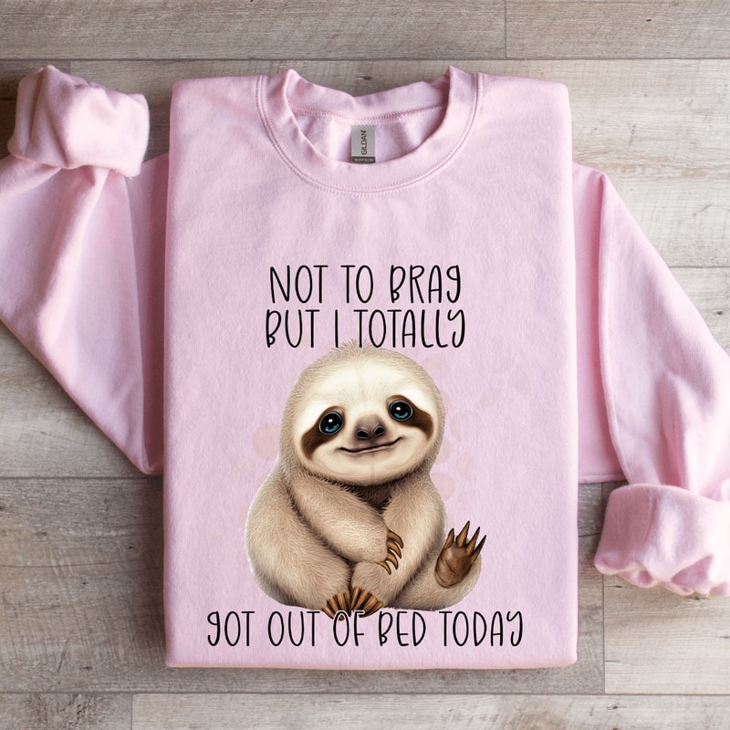 Not To Brag But I Totally Got Out Of Bed Today Sweatshirt 3