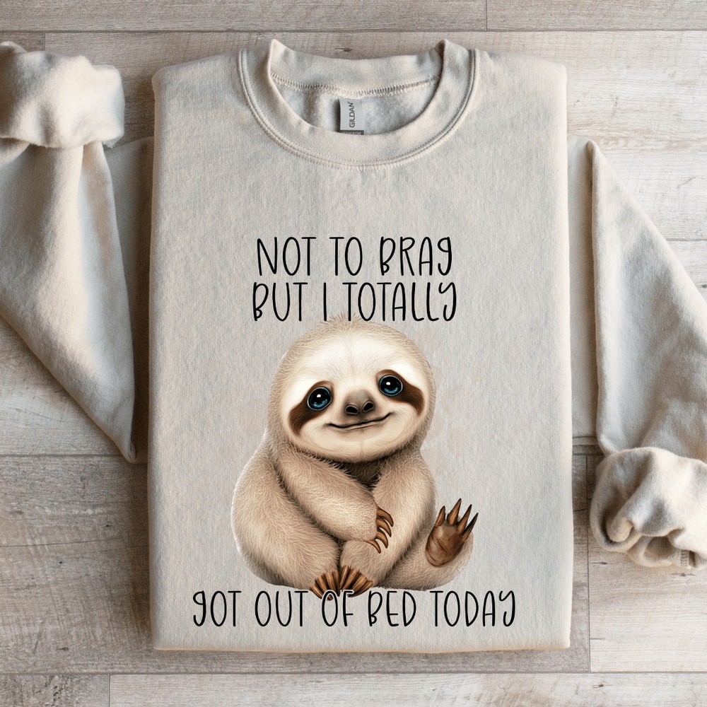 Not To Brag But I Totally Got Out Of Bed Today Sweatshirt 4
