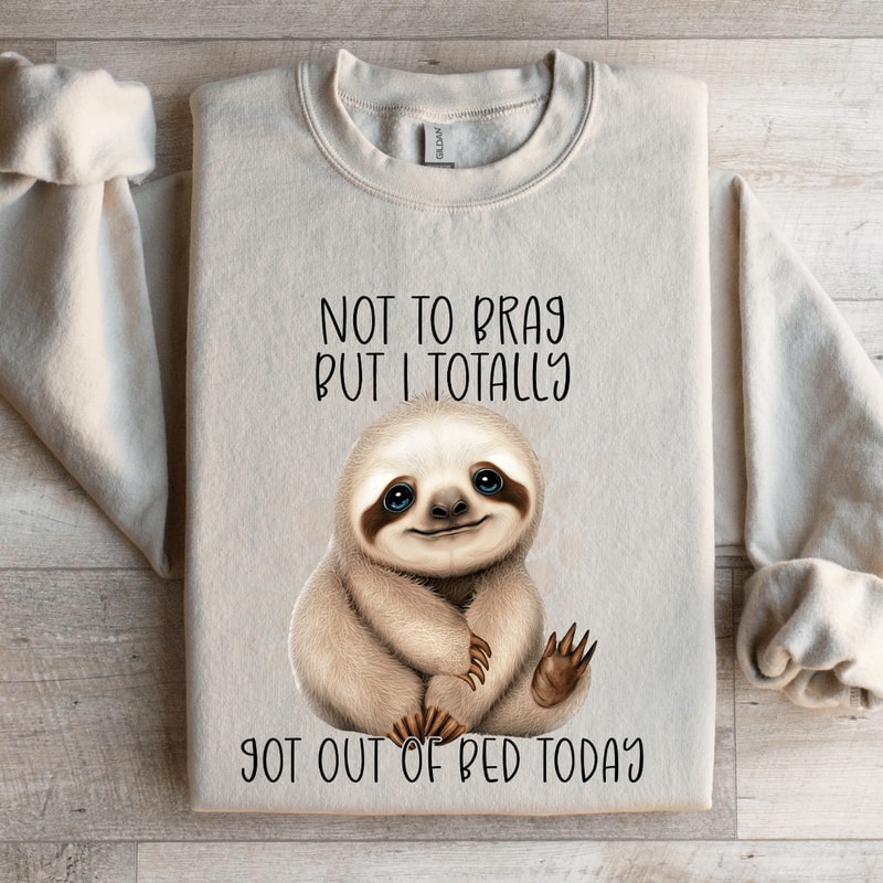 Not To Brag But I Totally Got Out Of Bed Today Sweatshirt 4