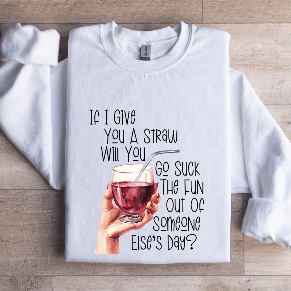 If I Give You A Straw Suck The Fun Out Of Someone Elses Day Sweatshirt 0