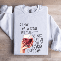 if i give you a straw suck the fun out of someone else's day sweatshirt
