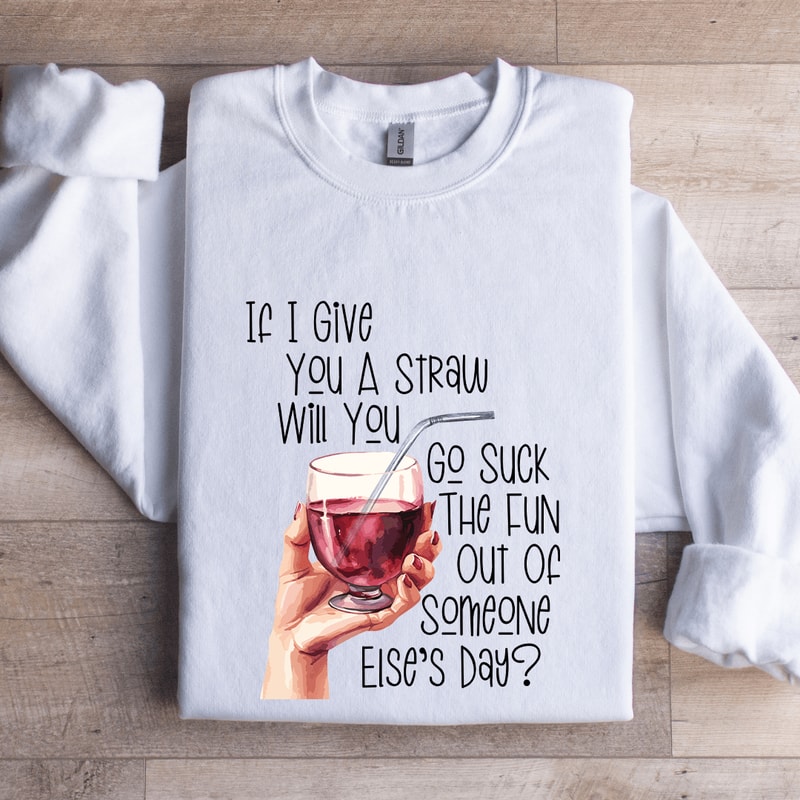 If I Give You A Straw Suck The Fun Out Of Someone Elses Day Sweatshirt 0