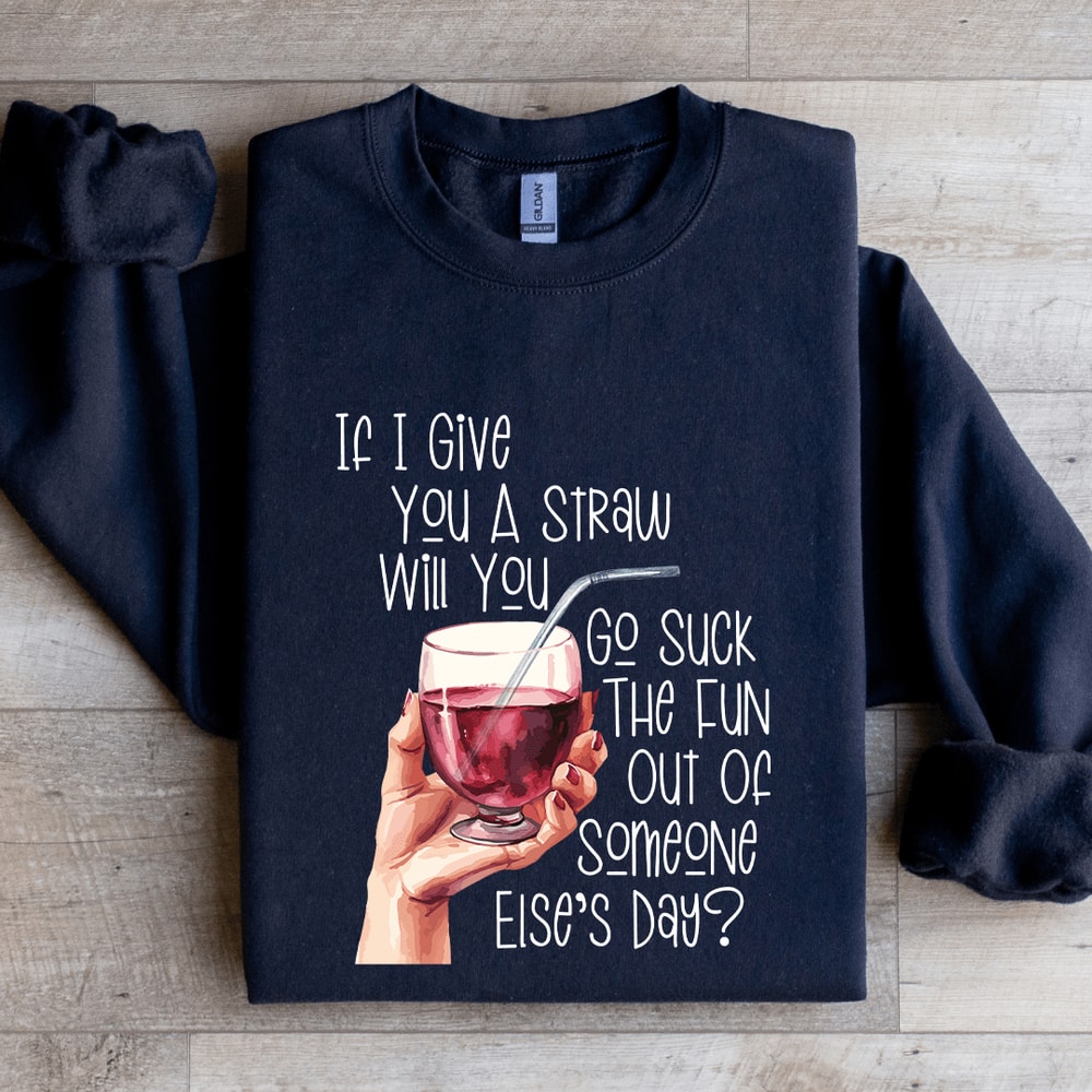 If I Give You A Straw Suck The Fun Out Of Someone Elses Day Sweatshirt 1