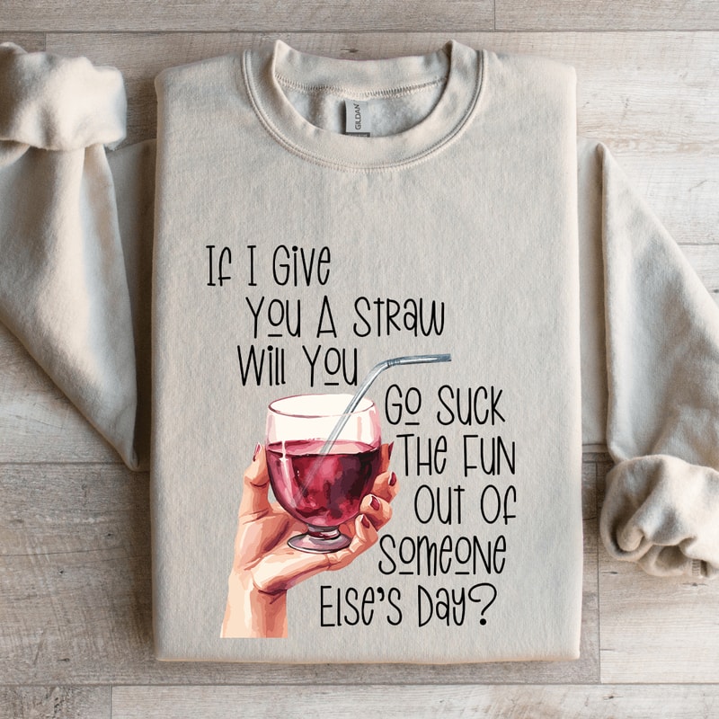If I Give You A Straw Suck The Fun Out Of Someone Elses Day Sweatshirt 4