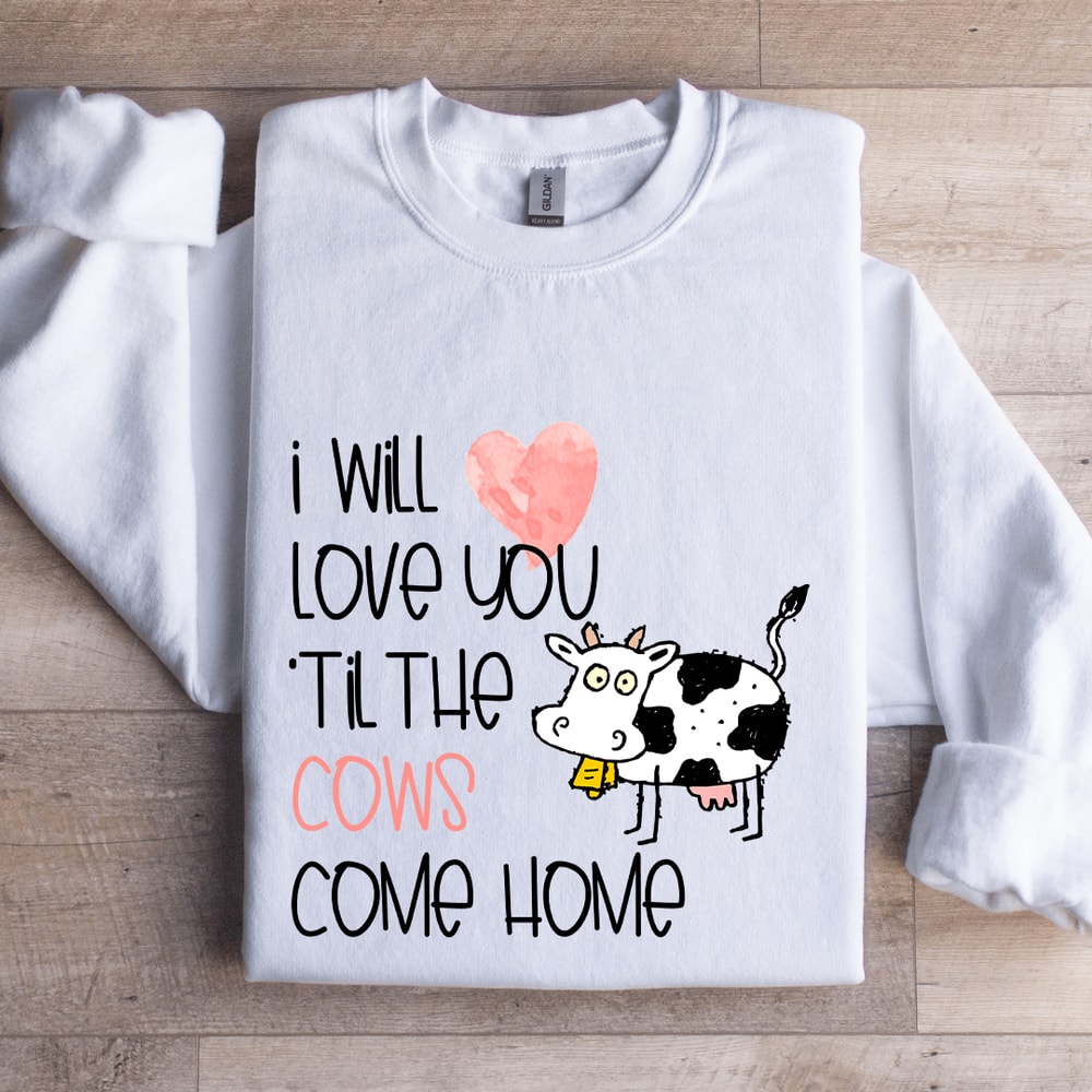 I Will Love You Til The Cows Come Home Sweatshirt 0