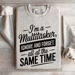 i'm a multitasker-ignore-and-forget sweatshirt