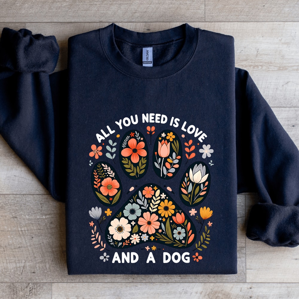 All You Need Is Love And A Dog Sweatshirt 1