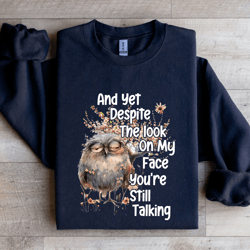 and yet despite the look on my face sweatshirt