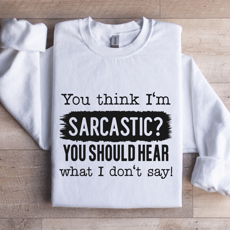 You Think Im Sarcastic You Should Hear Sweatshirt 1
