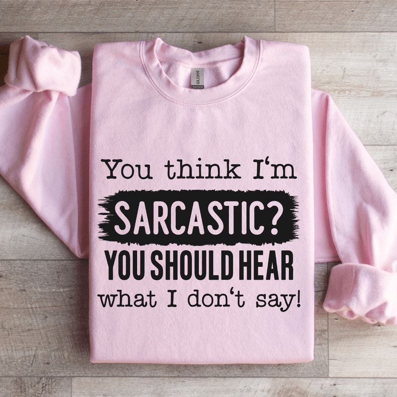 You Think Im Sarcastic You Should Hear Sweatshirt 3