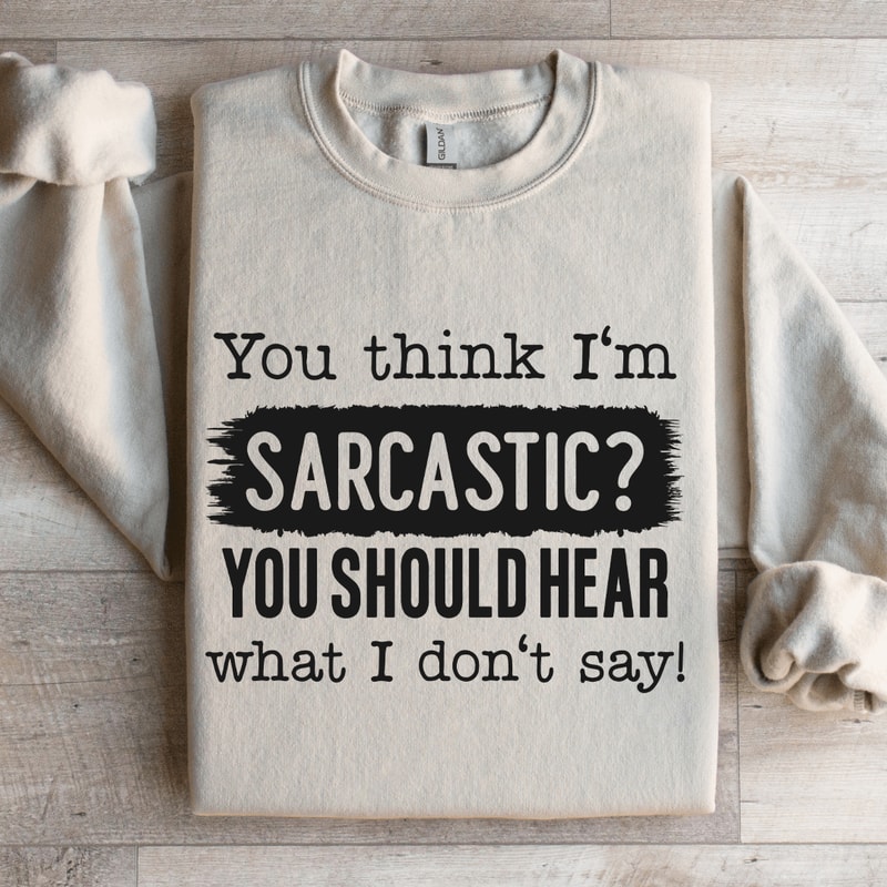 You Think Im Sarcastic You Should Hear Sweatshirt 4