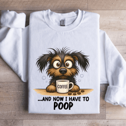 and now i have to poop sweatshirt