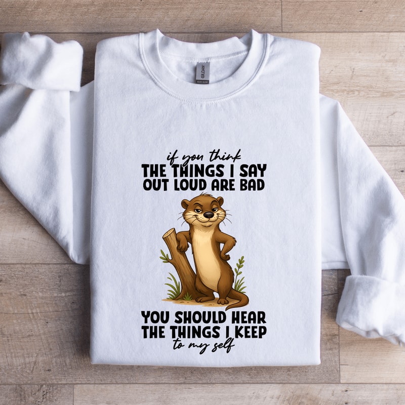 If You Think The Things I Say Out Loud Sweatshirt 1