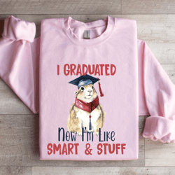 i graduated now i'm like smart & stuff sweatshirt
