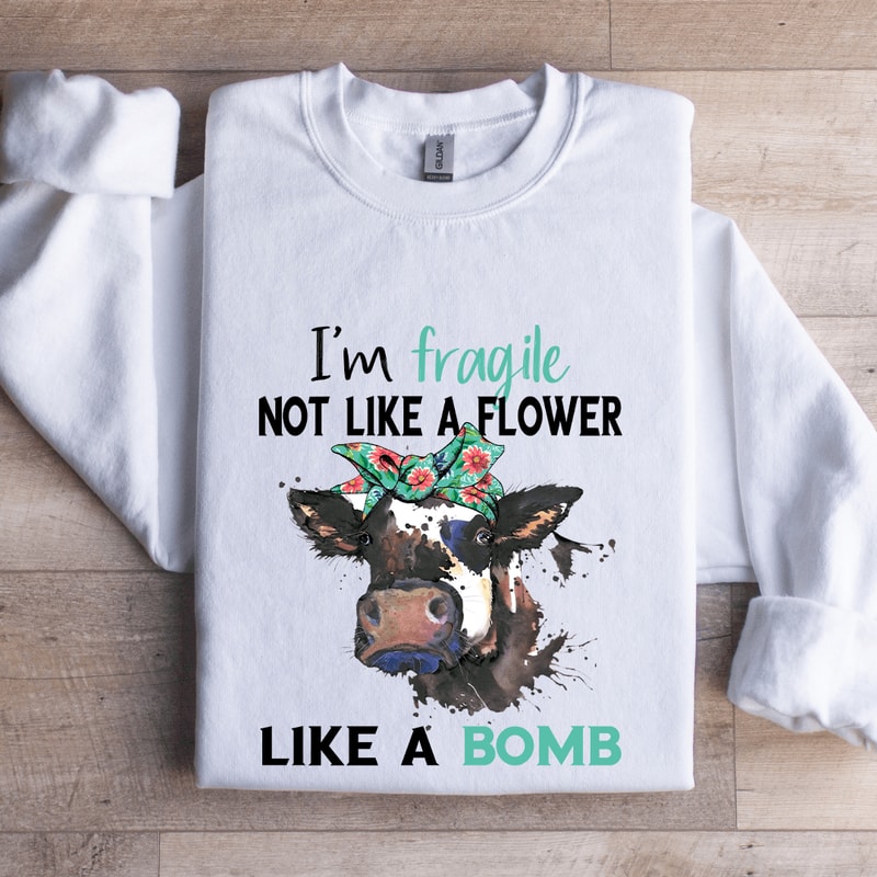Im Fragile Not Like A Flower Like A Bomb Sweatshirt 1