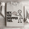 Hey You Dropped This Sweatshirt 4