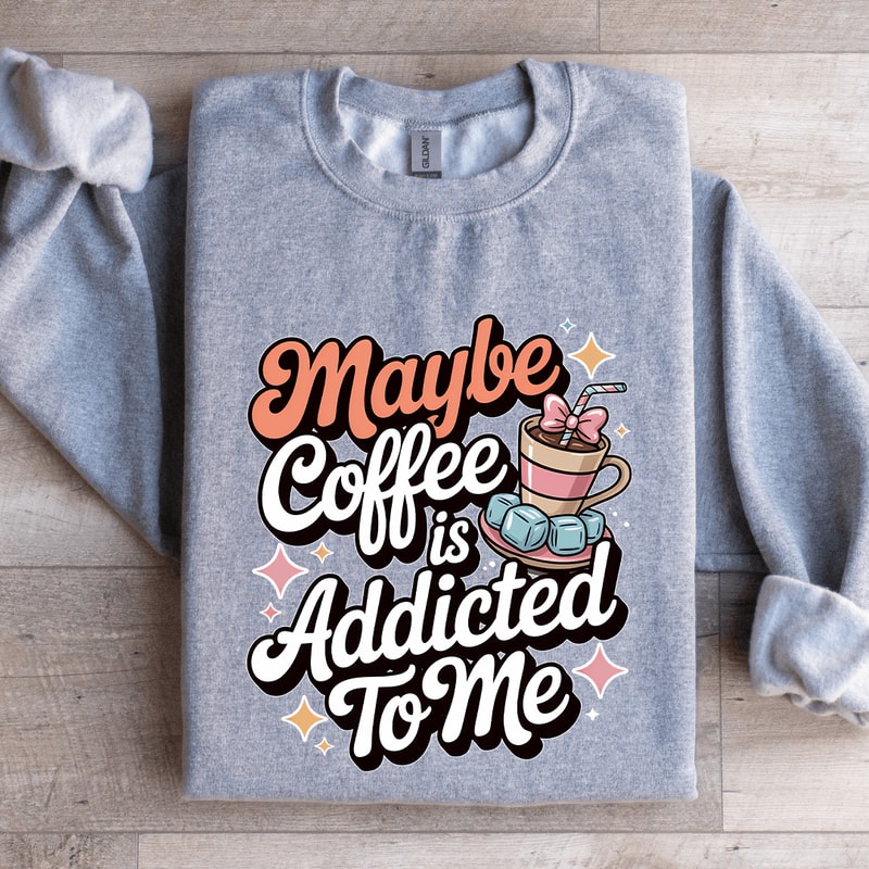 Maybe Coffee Is Addicted To Me Sweatshirt 2
