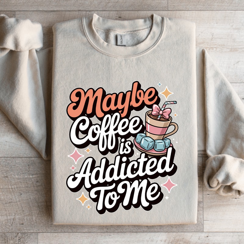 Maybe Coffee Is Addicted To Me Sweatshirt 4