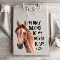 i'm only talking to my horse today sweatshirt