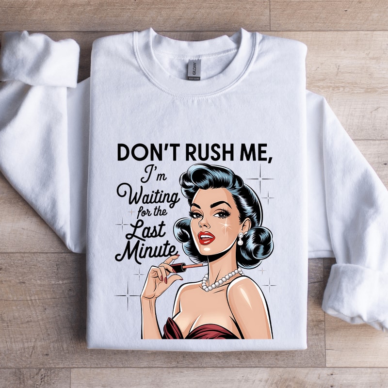 Dont Rush Me Im Waiting For The Last Minute Sweatshirt 1