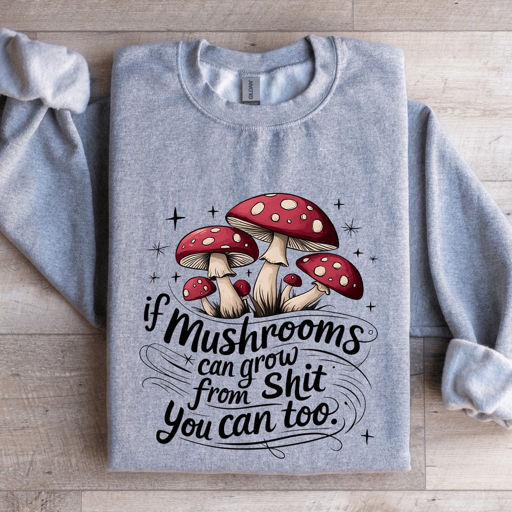 If Mushrooms Can Grow From Sit Sweatshirt 2