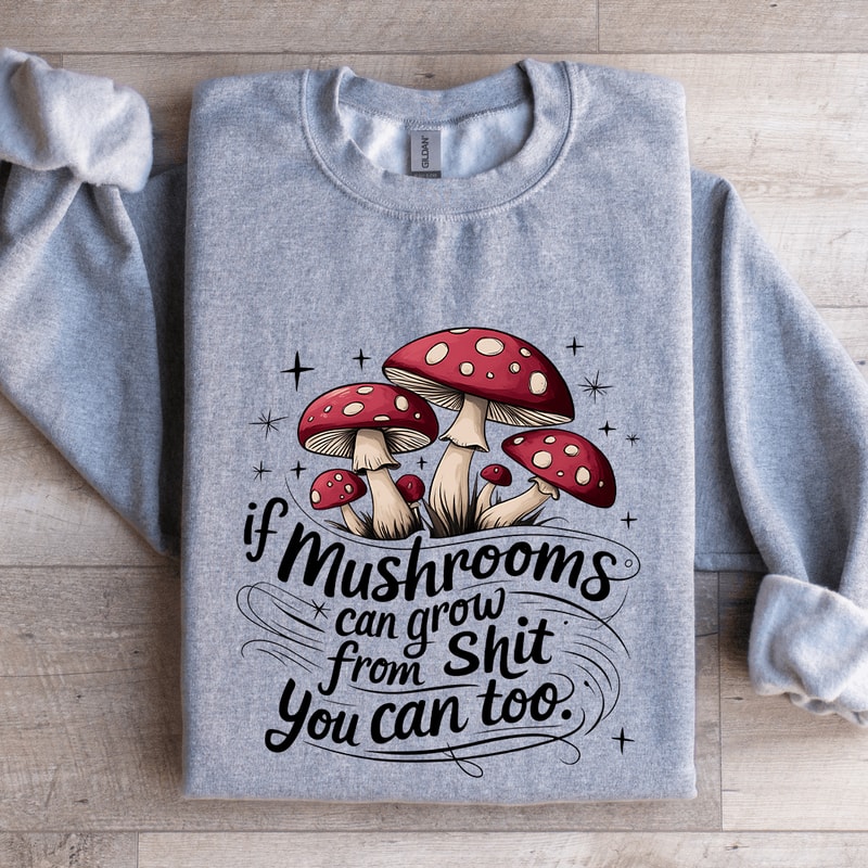 If Mushrooms Can Grow From Sit Sweatshirt 2