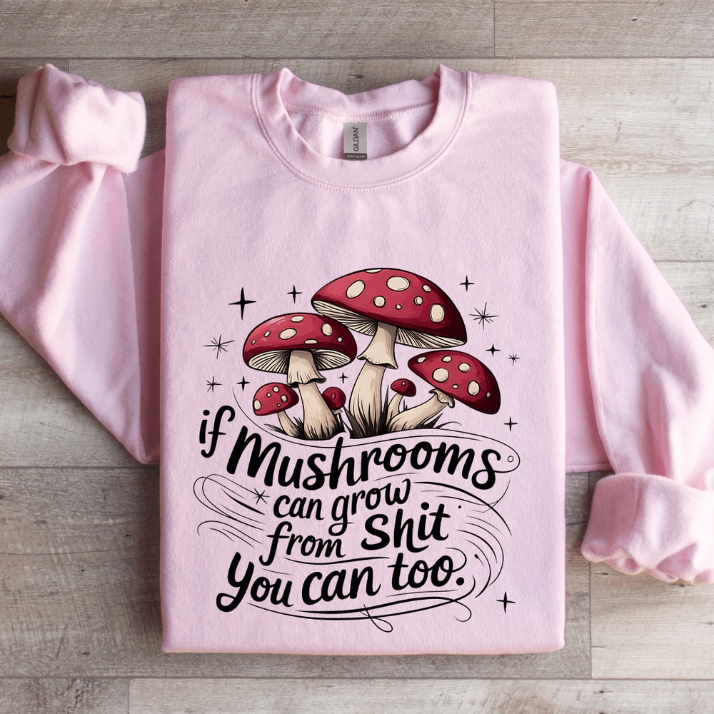 If Mushrooms Can Grow From Sit Sweatshirt 3