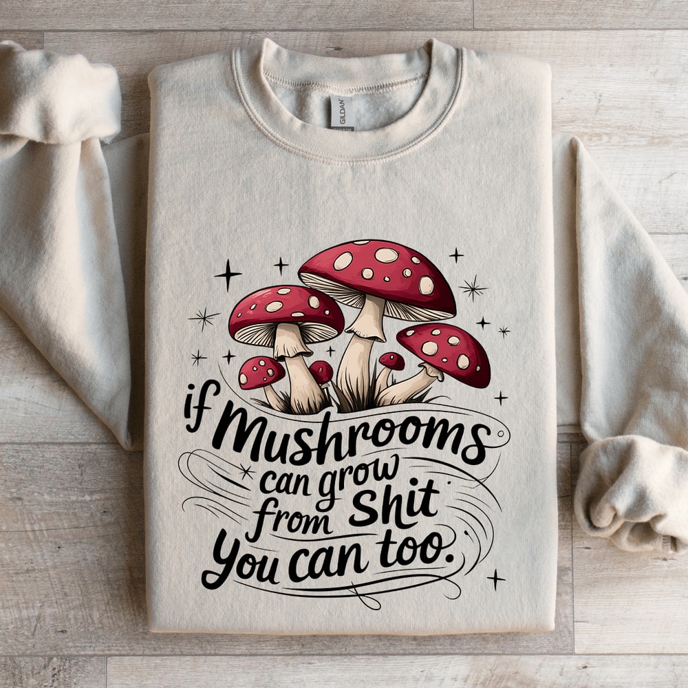 If Mushrooms Can Grow From Sit Sweatshirt 4