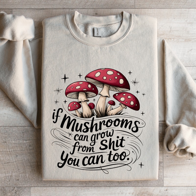 If Mushrooms Can Grow From Sit Sweatshirt 4