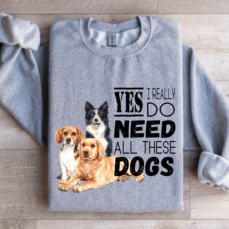 I Really Yes Do Need All These Dogs Sweatshirt 2
