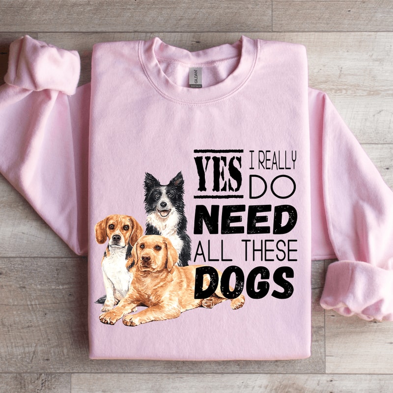 I Really Yes Do Need All These Dogs Sweatshirt 3